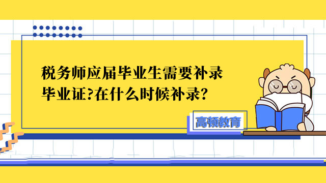 稅務師應屆畢業(yè)生需要補錄畢業(yè)證?在什么時候補錄？