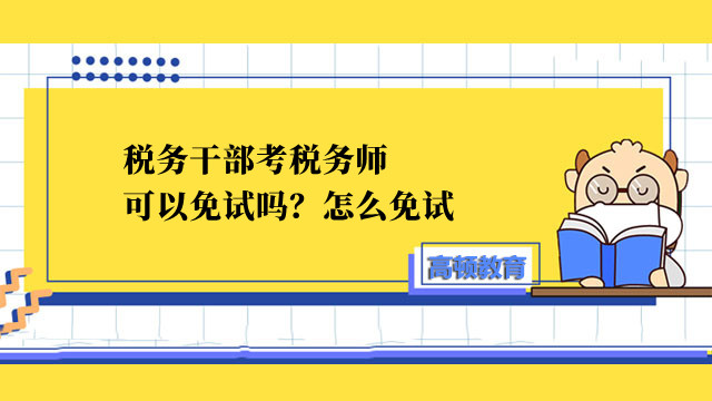 稅務(wù)干部考稅務(wù)師可以免試嗎？怎么免試