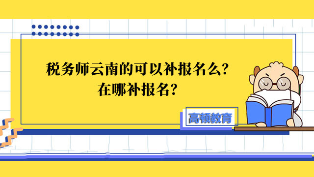 稅務(wù)師云南的可以補(bǔ)報(bào)名么？在哪補(bǔ)報(bào)名？