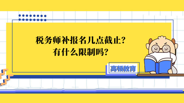 稅務(wù)師補(bǔ)報名幾點截止？有什么限制嗎？