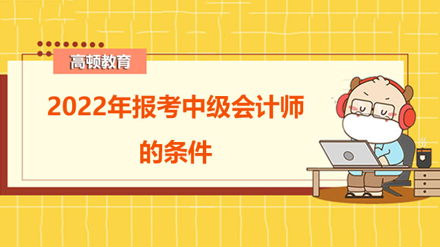 2022年報考中級會計師的條件是什么?