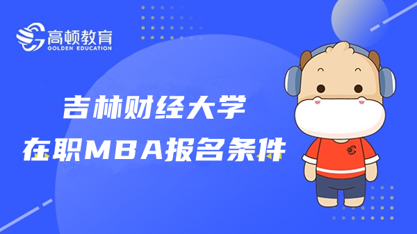 23年吉林財經(jīng)大學(xué)在職MBA報名條件是什么？就業(yè)前景怎么樣？