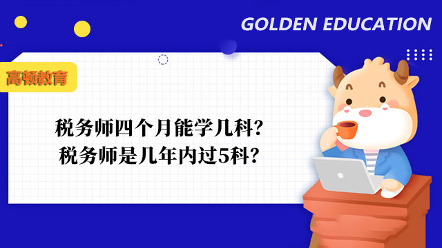 稅務(wù)師四個月能學(xué)幾科？稅務(wù)師是幾年內(nèi)過5科？