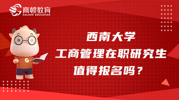 西南大學工商管理在職研究生值得報名嗎？快來了解項目優(yōu)勢