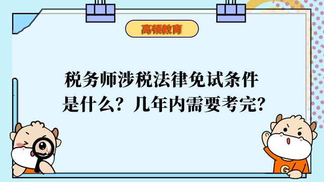 稅務(wù)師涉稅法律免試條件是什么？幾年內(nèi)需要考完？