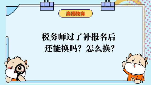 稅務(wù)師過了補(bǔ)報名后還能換嗎？怎么換？