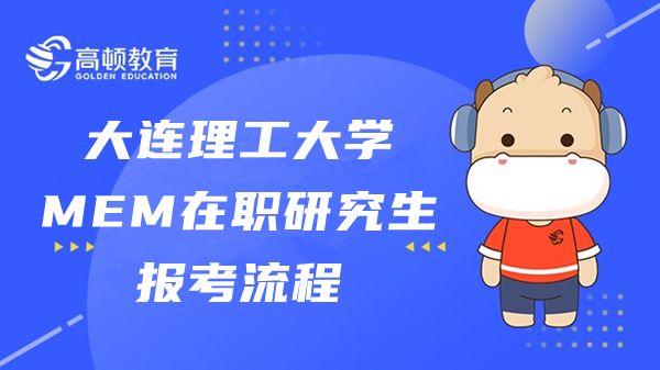 大連理工大學(xué)MEM在職研究生報(bào)考流程是什么樣的？來(lái)看看