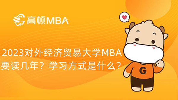 2023对外经济贸易大学MBA要读几年？学习方式是什么？