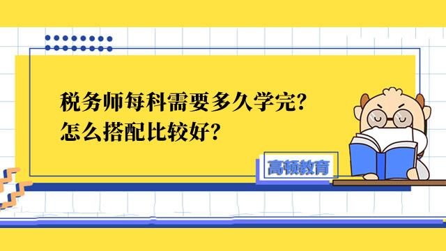 稅務(wù)師每科需要多久學(xué)完？怎么搭配比較好？