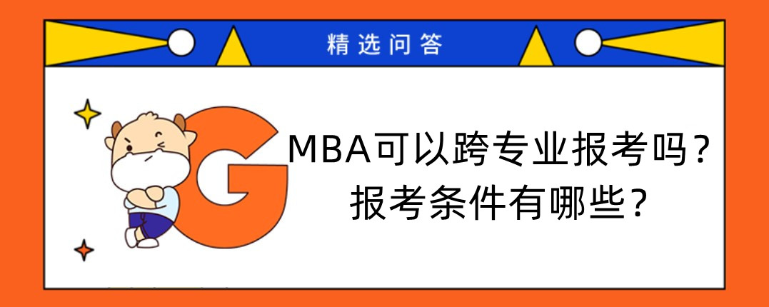 MBA可以跨專業(yè)報考嗎？報考條件有哪些？