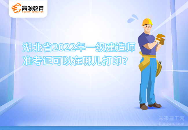 湖北省2022年一級建造師準(zhǔn)考證可以在哪兒打??？