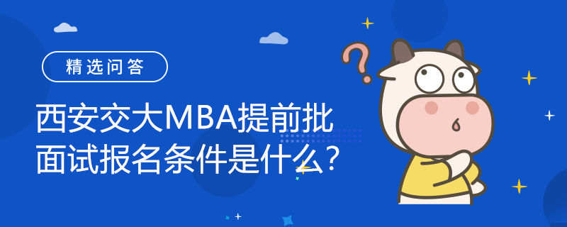 西安交大MBA提前批面試報名條件是什么？