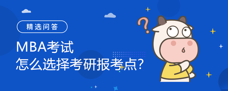 MBA考試怎么選擇考研報(bào)考點(diǎn)？