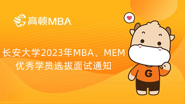 长安大学2023年MBA、MEM优秀学员选拔面试通知已公布，详情如下