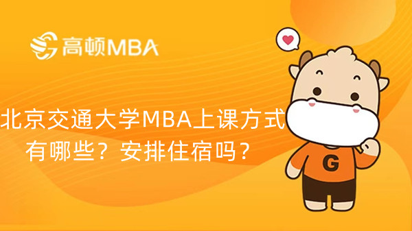 北京交通大学MBA上课方式有哪些？安排住宿吗？