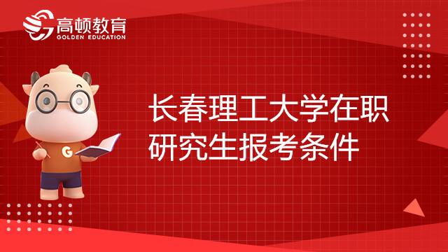 長春理工大學(xué)在職研究生報考條件有哪些？何時報名？