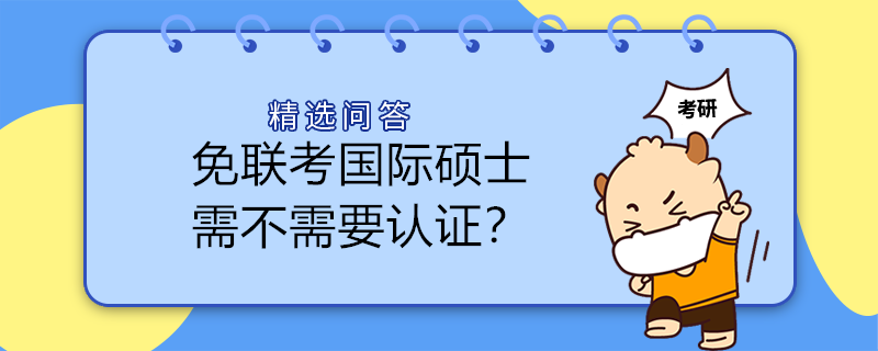 免聯(lián)考國際碩士需不需要認(rèn)證？