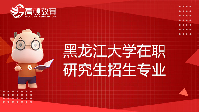 黑龍江大學在職研究生招生專業(yè)有哪些？報考須知