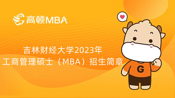 吉林財(cái)經(jīng)大學(xué)2023年工商管理碩士（MBA）招生簡(jiǎn)章