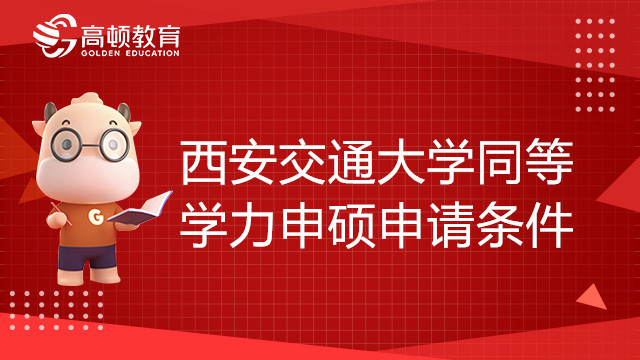 西安交通大學(xué)同等學(xué)力申碩申請(qǐng)條件有哪些？如何申請(qǐng)？