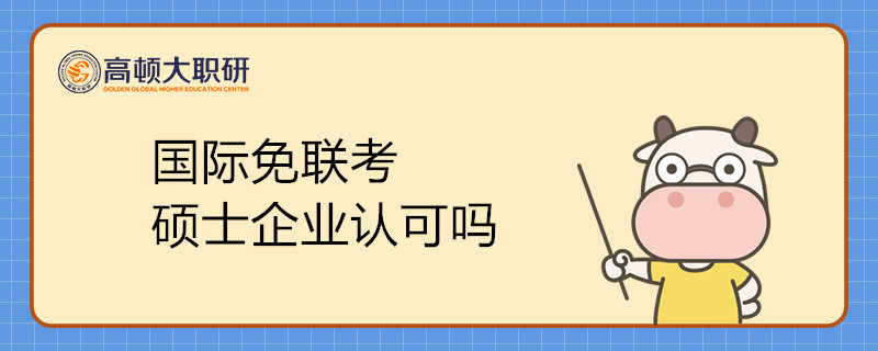 國際免聯(lián)考碩士企業(yè)認(rèn)可嗎