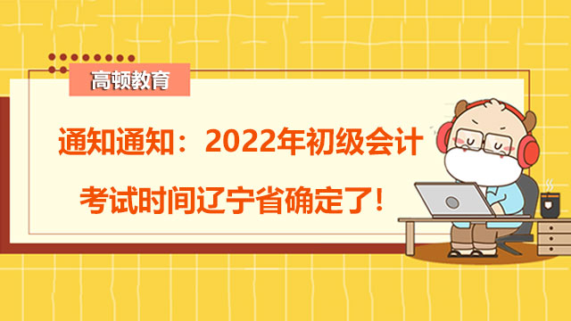 通知通知：2022年初级会计考试时间辽宁省确定了！