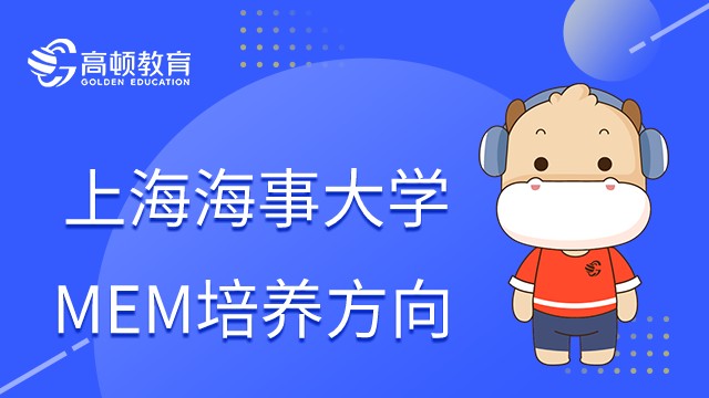 23年上海海事大學(xué)MEM培養(yǎng)方向有哪些？點(diǎn)擊查看項(xiàng)目簡(jiǎn)介