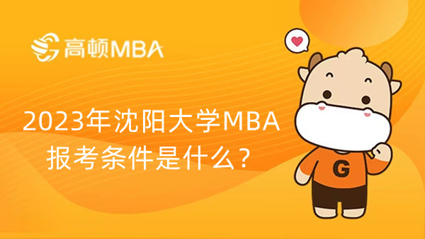 2023年沈陽大學MBA報考條件是什么？23考生必看！