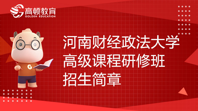 河南財經(jīng)政法大學高級課程研修班招生簡章，最新！