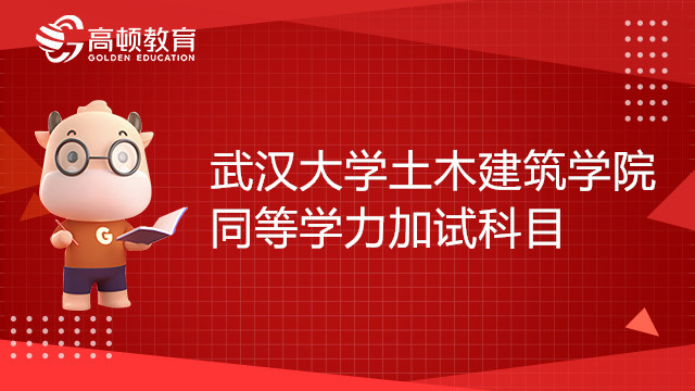 武漢大學土木建筑學院同等學力加試科目有哪些？和學姐一起看看