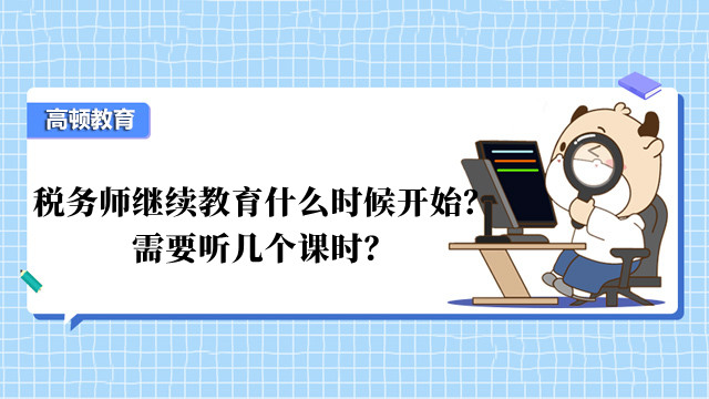 稅務(wù)師繼續(xù)教育什么時(shí)候開始？需要聽?zhēng)讉€(gè)課時(shí)？