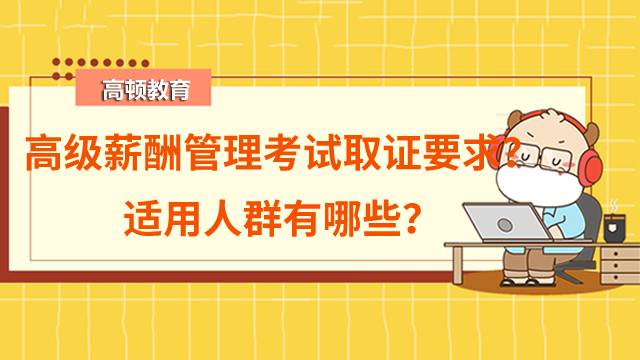 高級薪酬管理考試取證要求是什么？適用人群有哪些？