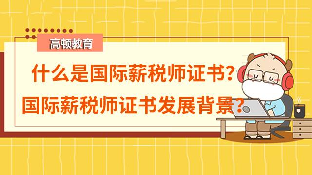 什么是國際薪稅師證書？國際薪稅師證書發(fā)展背景如何？