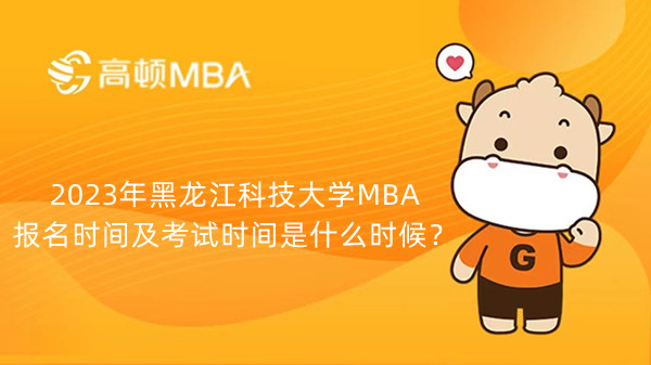 2023年黑龍江科技大學(xué)MBA報名時間及考試時間是什么時候？