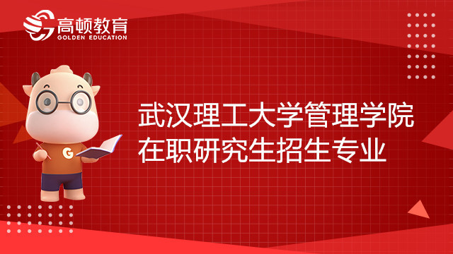 23年武漢理工大學(xué)管理學(xué)院在職研究生招生專業(yè)有哪些？備考必看