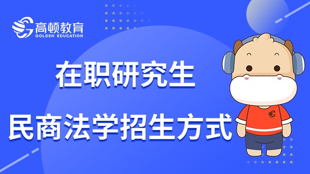 民商法學(xué)在職研究生有哪些招生方式？23年招生問(wèn)答