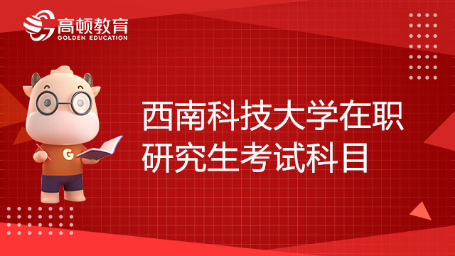 西南科技大學(xué)在職研究生考試科目有哪些？23考生趕緊來看