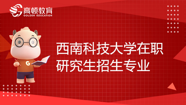 西南科技大學在職研究生招生專業(yè)有哪些？點擊查看