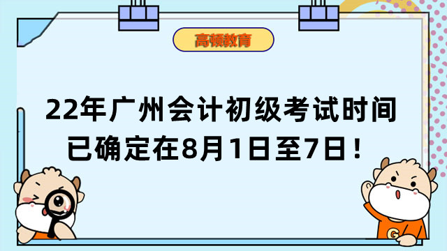 22年广州会计初级考试时间已确定在8月1日至7日！