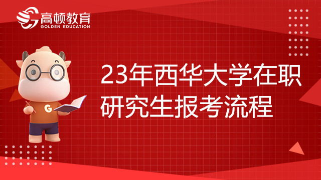 23年西華大學(xué)在職研究生報(bào)考流程是怎樣的？點(diǎn)擊了解詳情