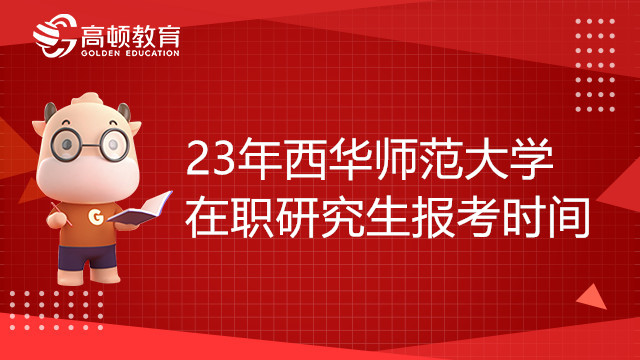 23年西華師范大學(xué)在職研究生什么時(shí)候報(bào)名？和學(xué)姐一起來看看