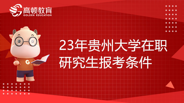 23年貴州大學(xué)在職研究生報(bào)考條件有哪些？考研黨必看