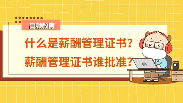 什么是薪酬管理證書？薪酬管理證書是由誰批準(zhǔn)的證書？