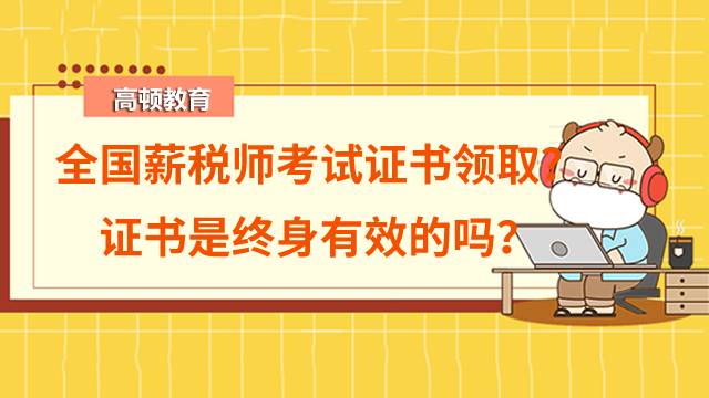 2022年全國薪稅師考試通過后多久拿證？證書是終身有效的嗎？