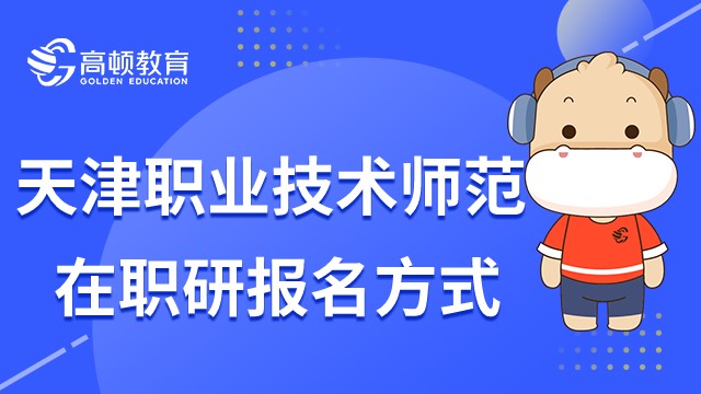 天津職業(yè)技術(shù)師范在職研究生怎么報(bào)名？有幾種報(bào)名方式？