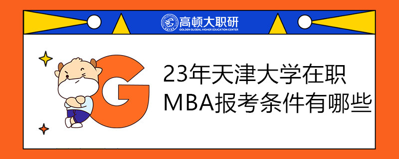 23年天津大學(xué)在職MBA報(bào)考條件有哪些？何時(shí)報(bào)考？