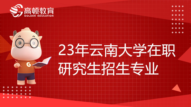 23年云南大學(xué)在職研究生招生專業(yè)有哪些？點(diǎn)擊查看詳情