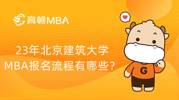 23年北京建筑大学MBA报名流程有哪些？怎么报名？