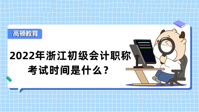 2022年浙江初级会计职称考试时间是什么？