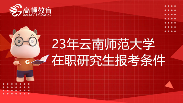 23年云南師范大學在職研究生報考條件有哪些？點擊了解詳情